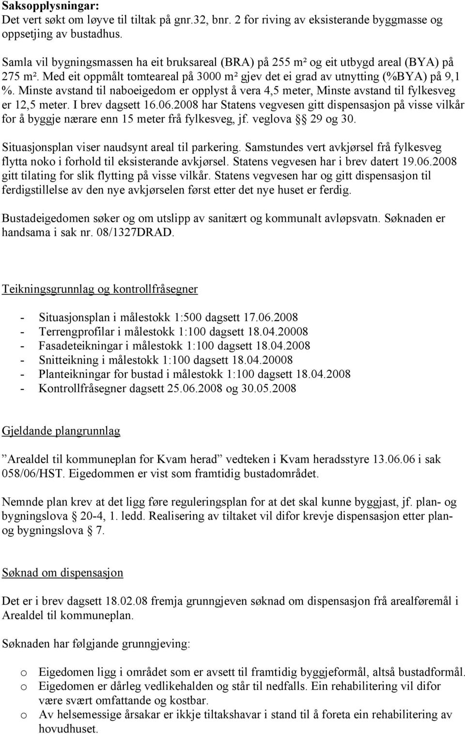 Minste avstand til naboeigedom er opplyst å vera 4,5 meter, Minste avstand til fylkesveg er 12,5 meter. I brev dagsett 16.06.