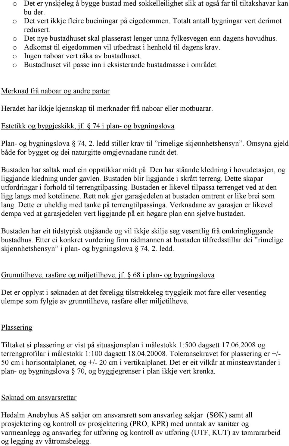 o Bustadhuset vil passe inn i eksisterande bustadmasse i området. Merknad frå naboar og andre partar Heradet har ikkje kjennskap til merknader frå naboar eller motbuarar. Estetikk og byggjeskikk, jf.