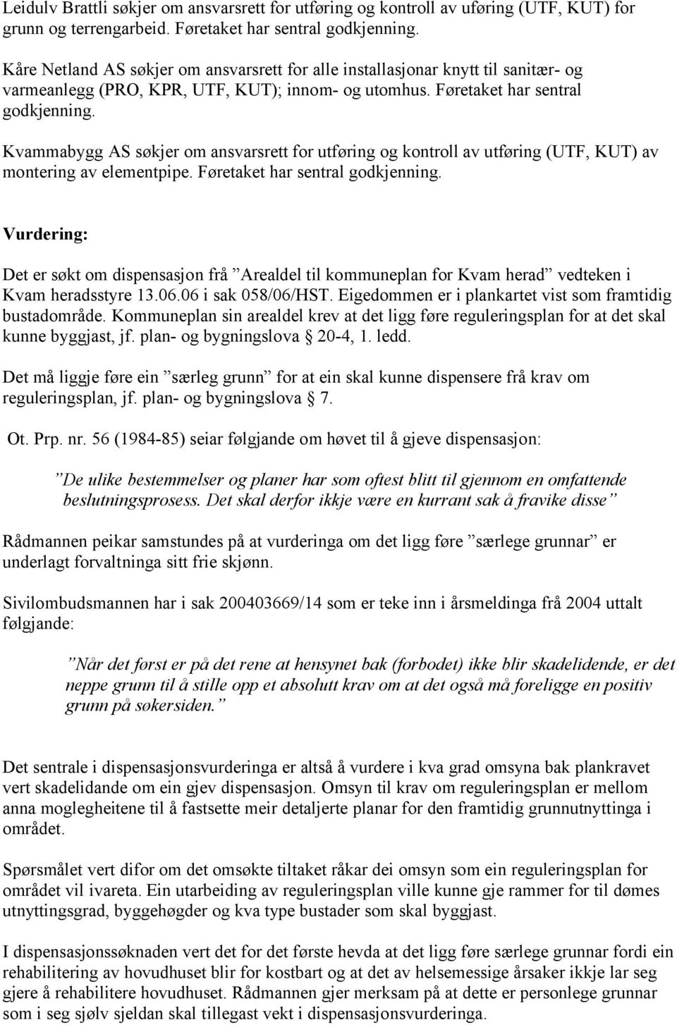 Kvammabygg AS søkjer om ansvarsrett for utføring og kontroll av utføring (UTF, KUT) av montering av elementpipe. Føretaket har sentral godkjenning.