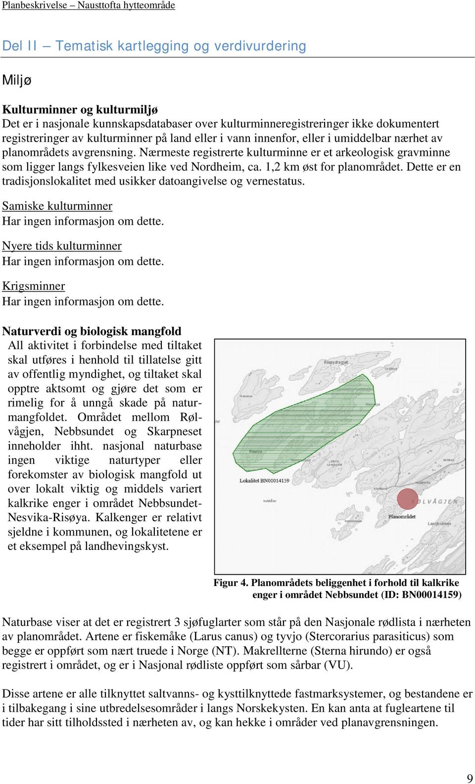 1,2 km øst for planområdet. Dette er en tradisjonslokalitet med usikker datoangivelse og vernestatus. Samiske kulturminner Har ingen informasjon om dette.