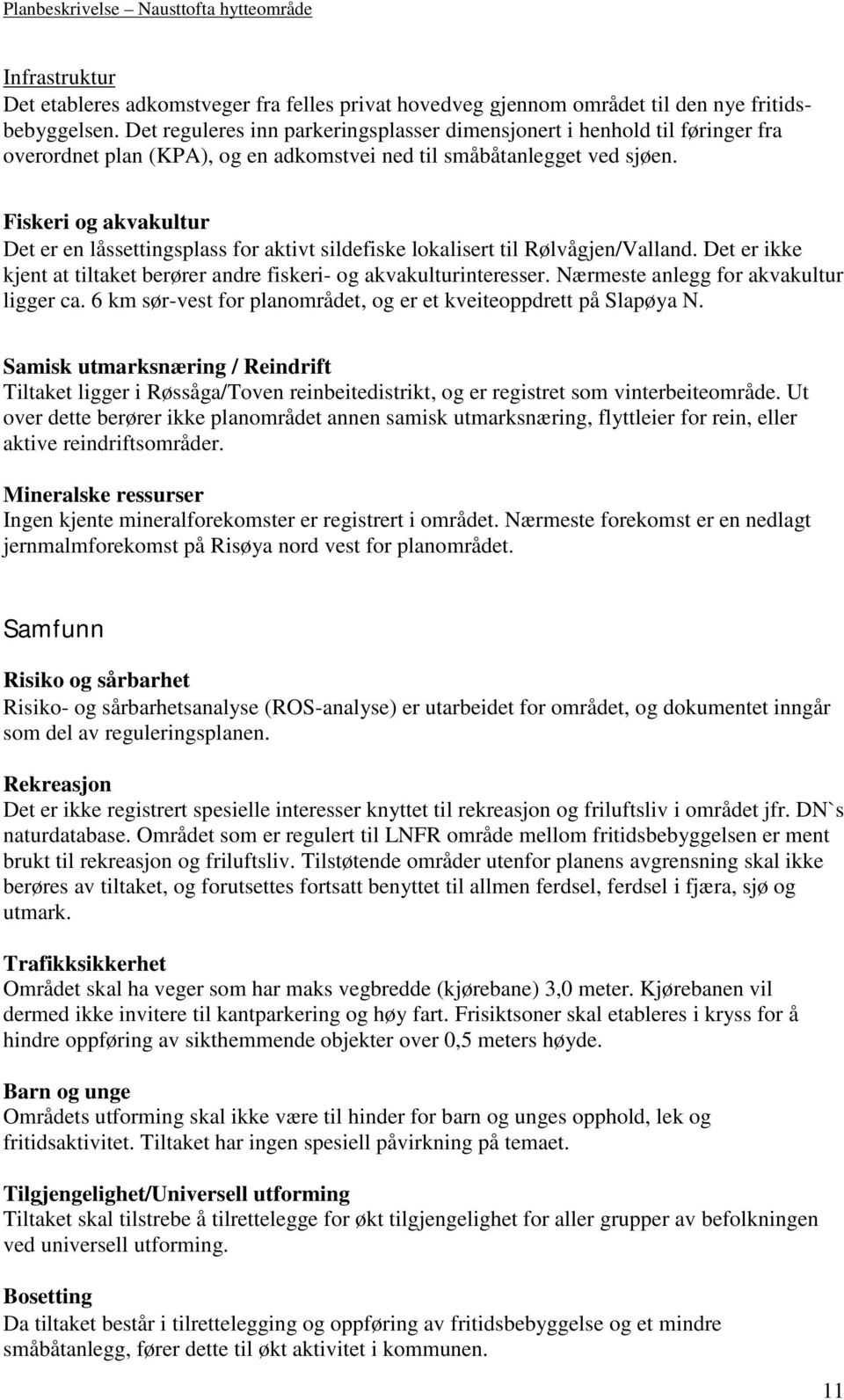 Fiskeri og akvakultur Det er en låssettingsplass for aktivt sildefiske lokalisert til Rølvågjen/Valland. Det er ikke kjent at tiltaket berører andre fiskeri- og akvakulturinteresser.