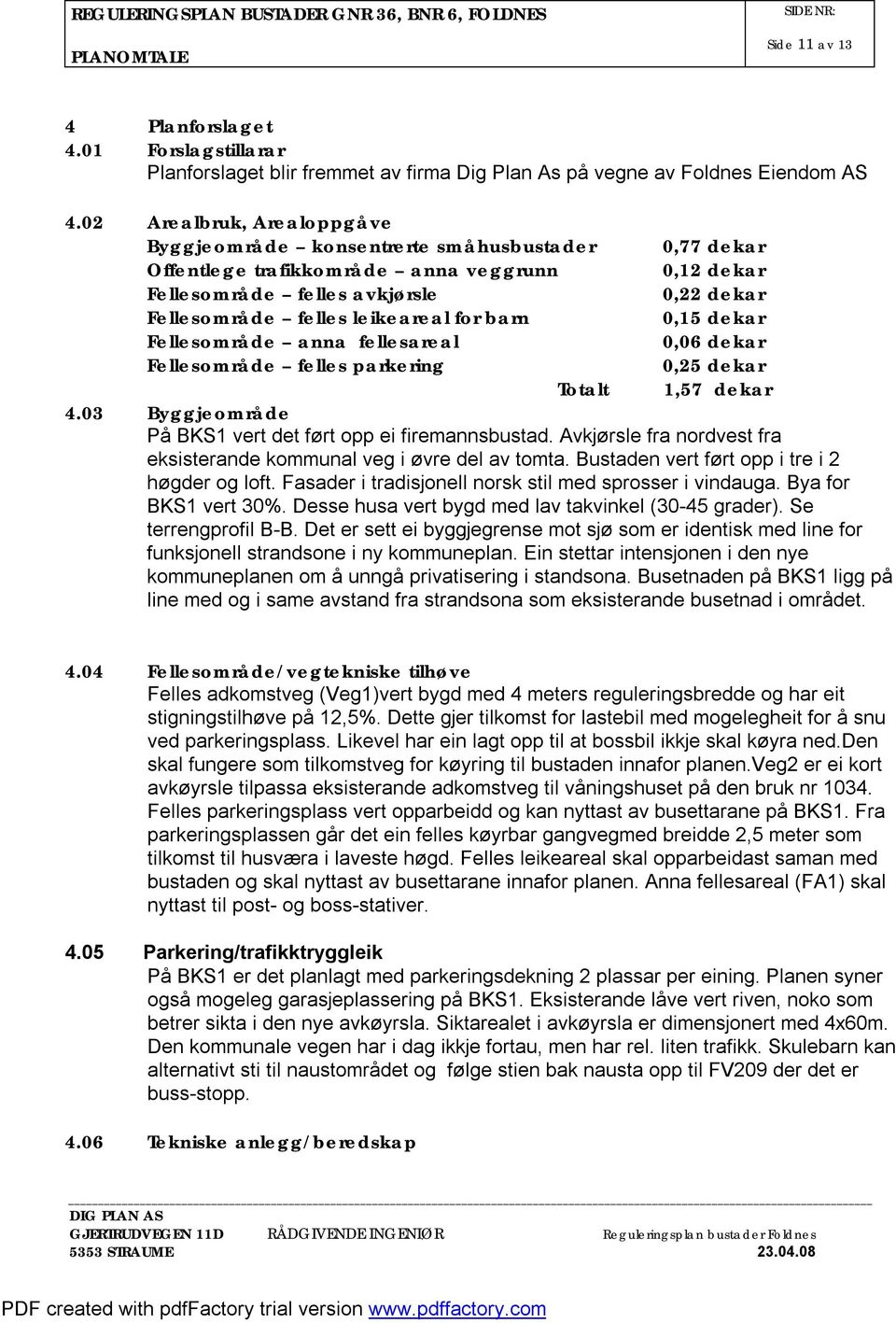 leikeareal for barn 0,15 dekar Fellesområde anna fellesareal 0,06 dekar Fellesområde felles parkering 0,25 dekar Totalt 1,57 dekar 4.03 Byggjeområde På BKS1 vert det ført opp ei firemannsbustad.