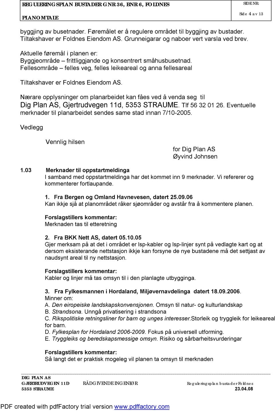 Nærare opplysninger om planarbeidet kan fåes ved å venda seg til Dig Plan AS, Gjertrudvegen 11d, 5353 STRAUME. Tlf 56 32 01 26. Eventuelle merknader til planarbeidet sendes same stad innan 7/10-2005.