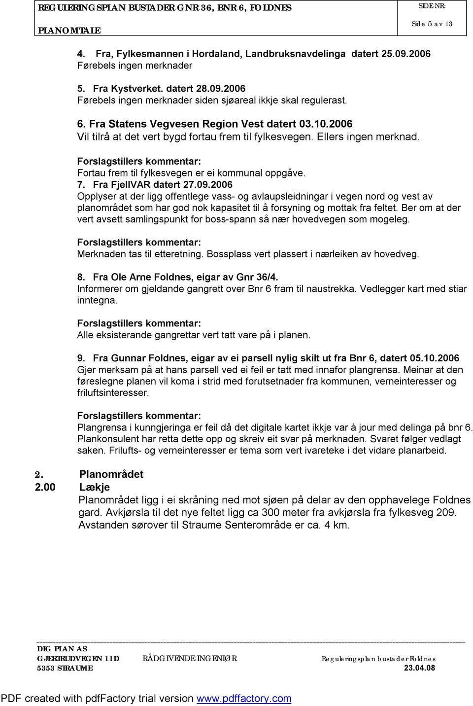 Fra FjellVAR datert 27.09.2006 Opplyser at der ligg offentlege vass- og avlaupsleidningar i vegen nord og vest av planområdet som har god nok kapasitet til å forsyning og mottak fra feltet.