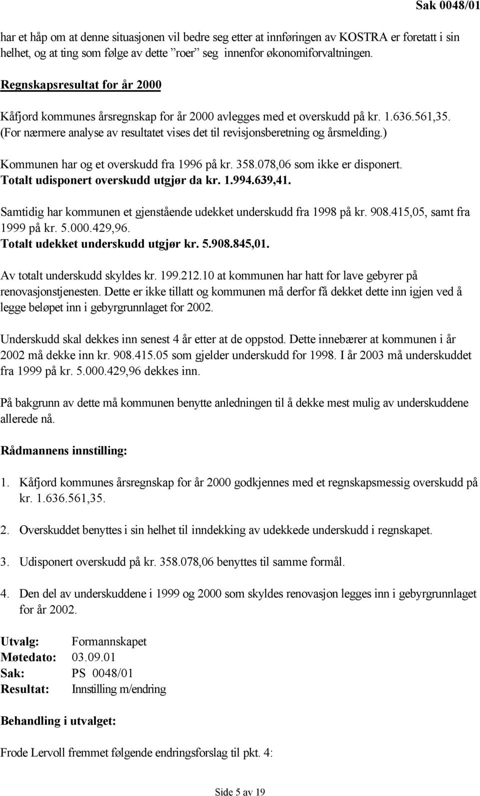 ) Kommunen har og et overskudd fra 1996 på kr. 358.078,06 som ikke er disponert. Totalt udisponert overskudd utgjør da kr. 1.994.639,41.