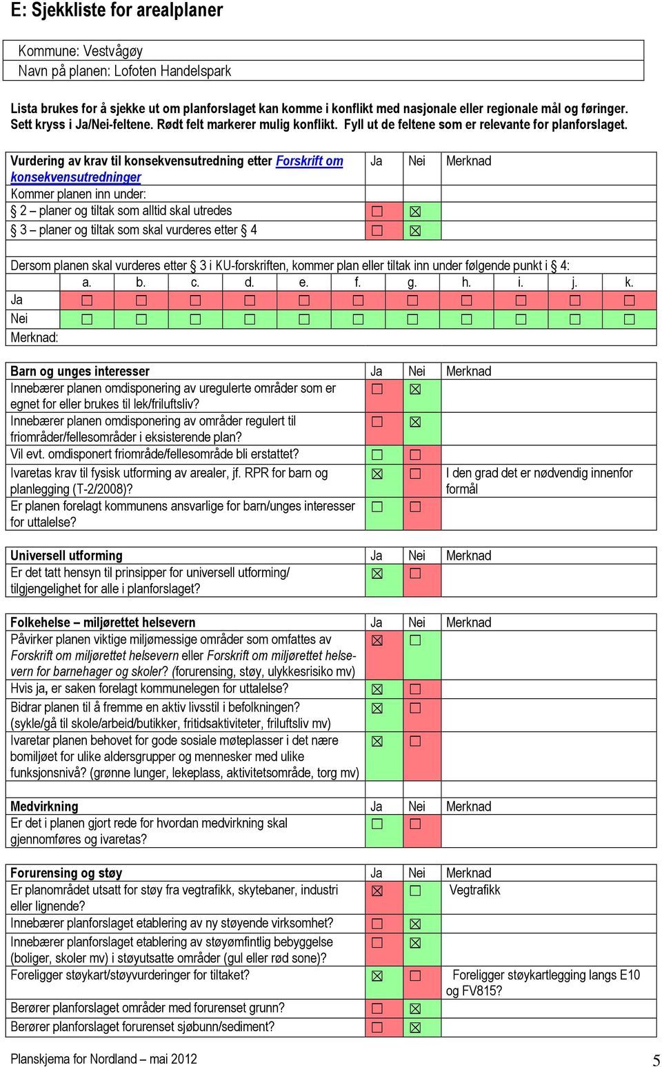 Vurdering av krav til konsekvensutredning etter Forskrift om konsekvensutredninger Kommer planen inn under: 2 planer og tiltak som alltid skal utredes 3 planer og tiltak som skal vurderes etter 4 Ja