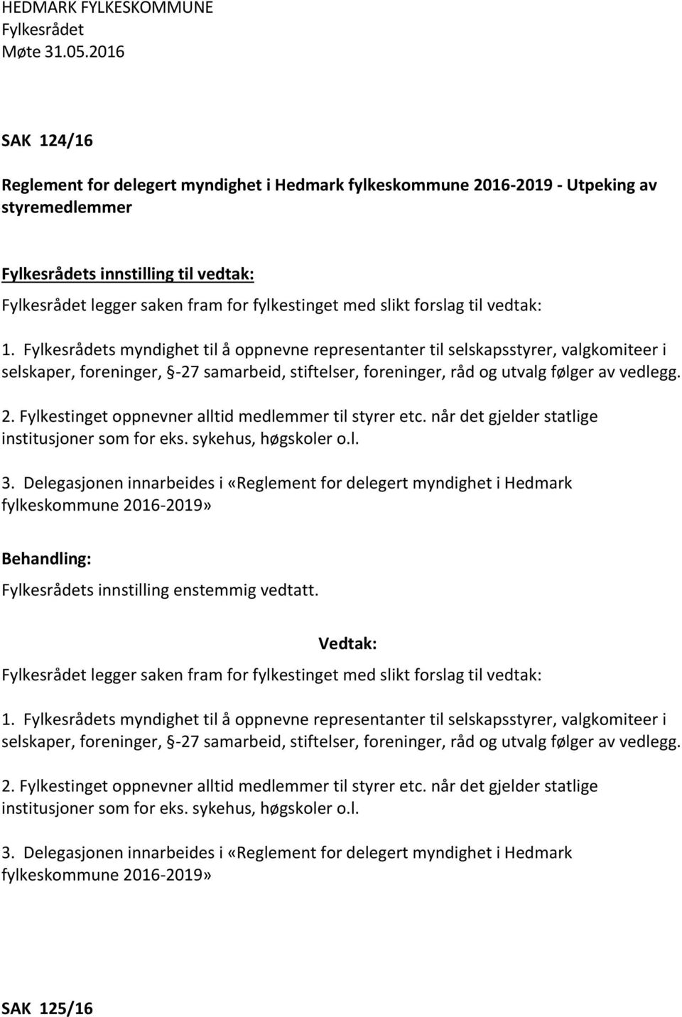 vedtak: 1. s myndighet til å oppnevne representanter til selskapsstyrer, valgkomiteer i selskaper, foreninger, -27 samarbeid, stiftelser, foreninger, råd og utvalg følger av vedlegg. 2.