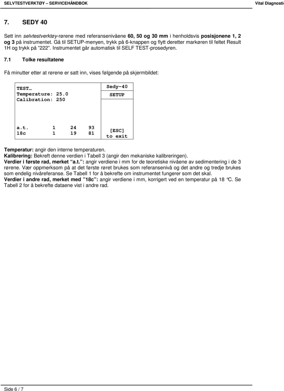 1 Tolke resultatene Få minutter etter at rørene er satt inn, vises følgende på skjermbildet: TEST Temperature: 25.0 Calibration: 250 Sedy-40 SETUP a.t. 1 24 93 18c 1 19 81 [ESC] to exit Temperatur: angir den interne temperaturen.