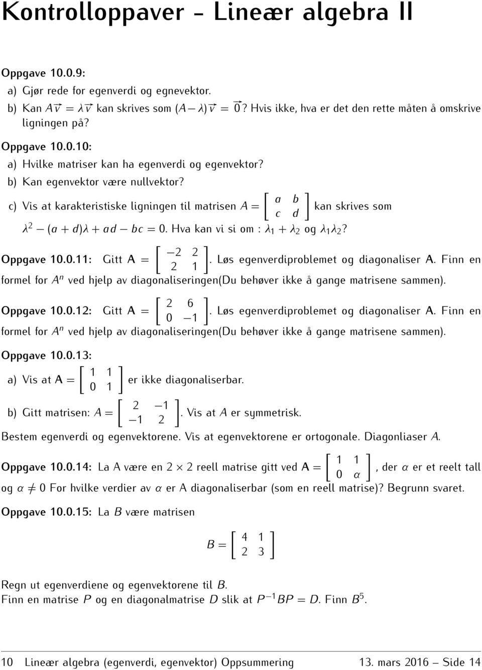 [ a b c) Vis at karakteristiske ligningen til matrisen A = kan skrives som c d λ 2 (a + d)λ + ad bc = 0 Hva kan vi si om : λ 1 + λ 2 og λ 1 λ 2?