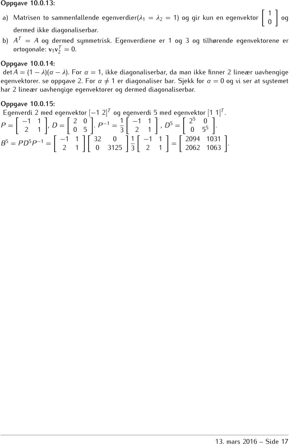 For α 1 er diagonaliser bar Sjekk for α = 0 og vi ser at systemet har 2 lineær uavhengige egenvektorer og dermed diagonaliserbar Oppgave 10015: Egenverdi [ 2 med egenvektor [ [ 1 2 T og