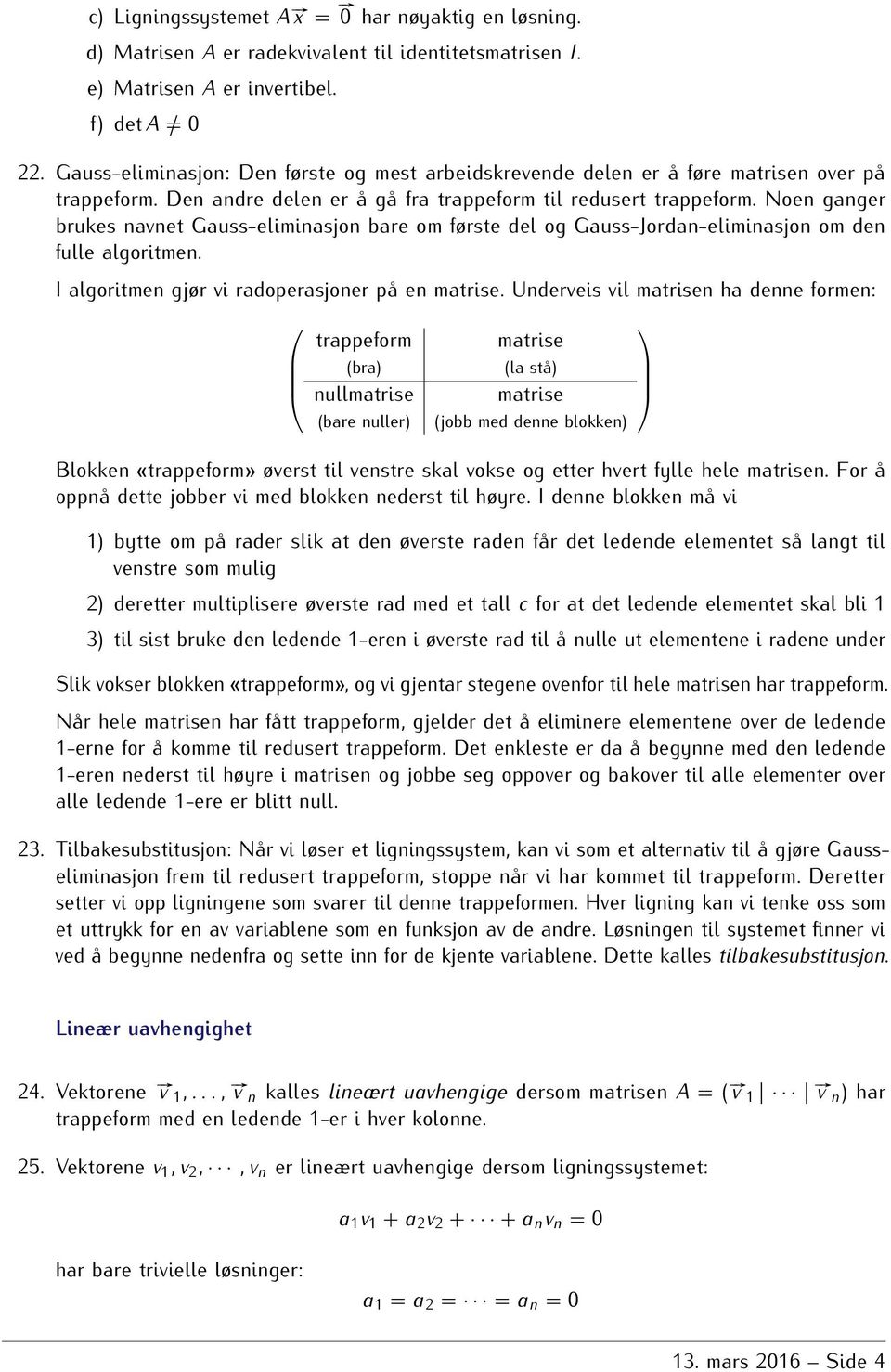 Gauss-Jordan-eliminasjon om den fulle algoritmen I algoritmen gjør vi radoperasjoner på en matrise Underveis vil matrisen ha denne formen: trappeform (bra) nullmatrise (bare nuller) matrise (la stå)