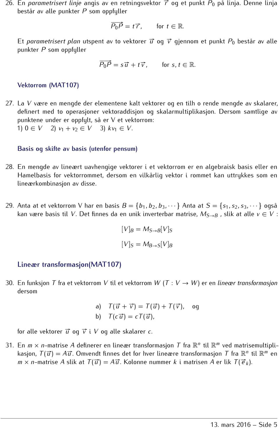 rende mengde av skalarer, definert med to operasjoner vektoraddisjon og skalarmultiplikasjon Dersom samtlige av punktene under er oppfylt, så er V et vektorrom: 1) 0 V 2) v 1 + v 2 V 3) kv 1 V Basis