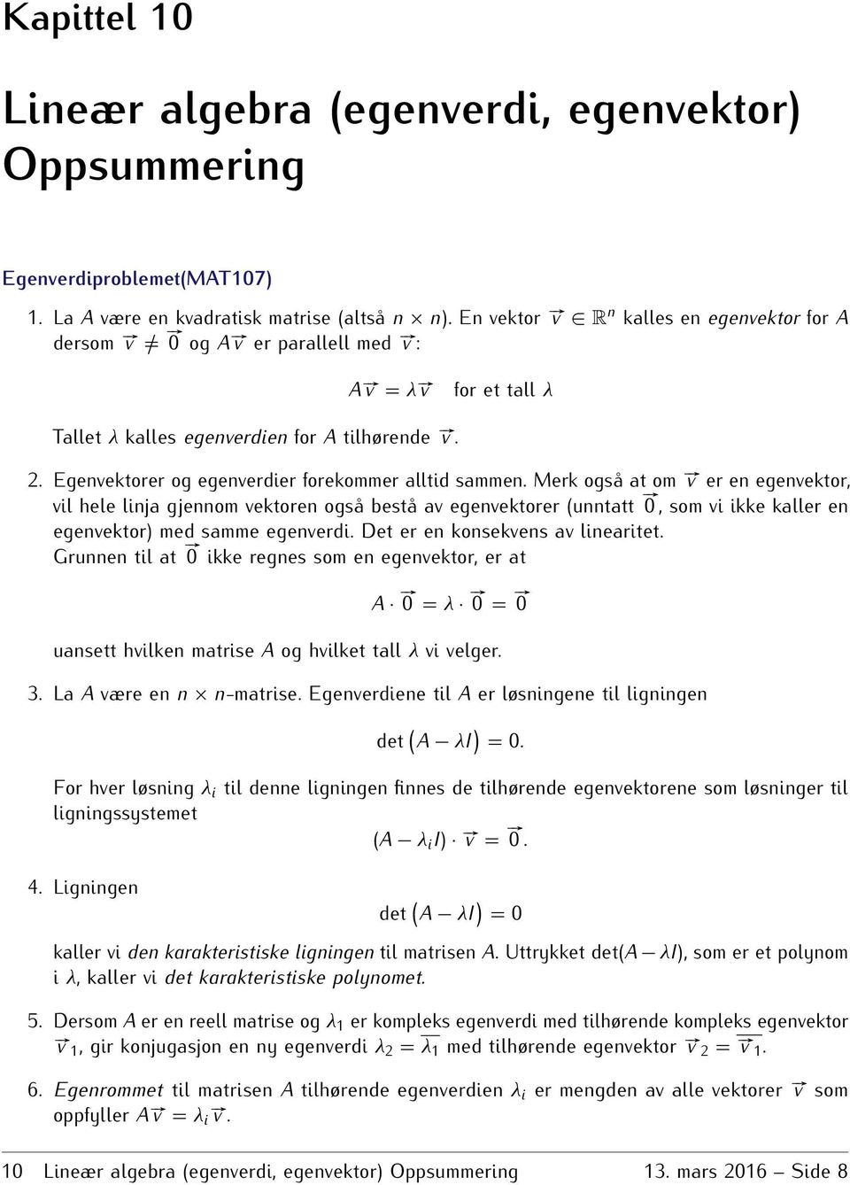 vil hele linja gjennom vektoren også bestå av egenvektorer (unntatt # 0, som vi ikke kaller en egenvektor) med samme egenverdi Det er en konsekvens av linearitet Grunnen til at # 0 ikke regnes som en