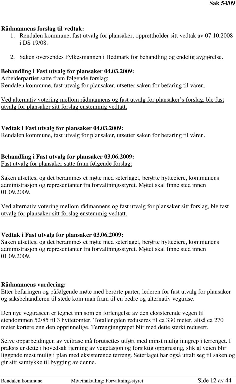 2009: Arbeiderpartiet satte fram følgende forslag: Rendalen kommune, fast utvalg for plansaker, utsetter saken for befaring til våren.