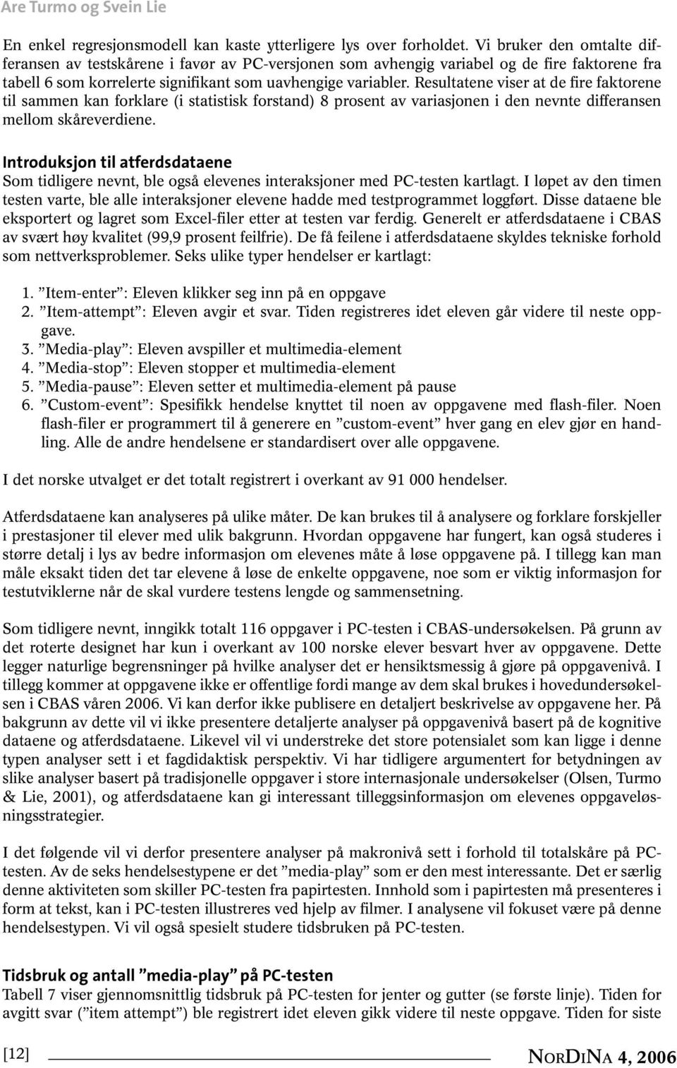 Resultatene viser at de fire faktorene til sammen kan forklare (i statistisk forstand) 8 prosent av variasjonen i den nevnte differansen mellom skåreverdiene.