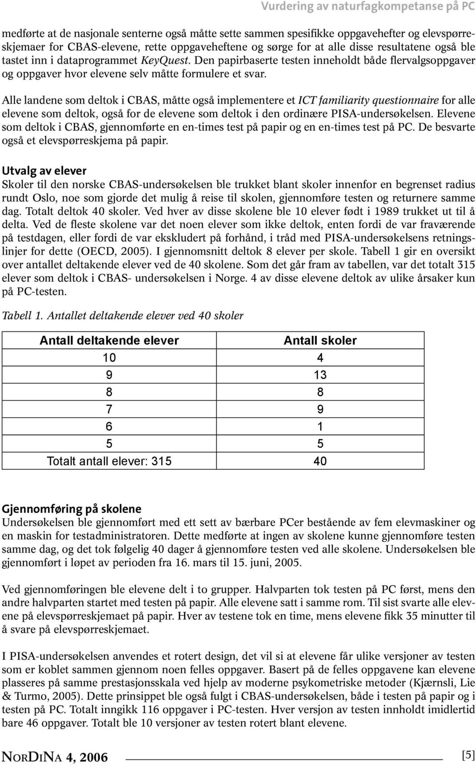 Alle landene som deltok i CBAS, måtte også implementere et ICT familiarity questionnaire for alle elevene som deltok, også for de elevene som deltok i den ordinære PISA-undersøkelsen.