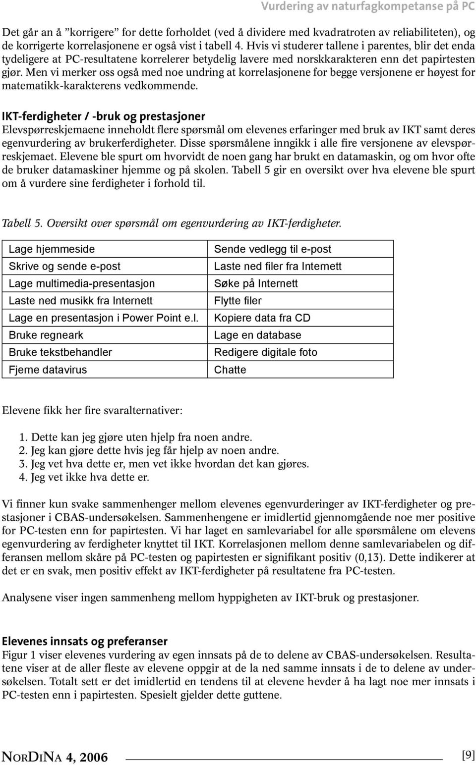 Men vi merker oss også med noe undring at korrelasjonene for begge versjonene er høyest for matematikk-karakterens vedkommende.