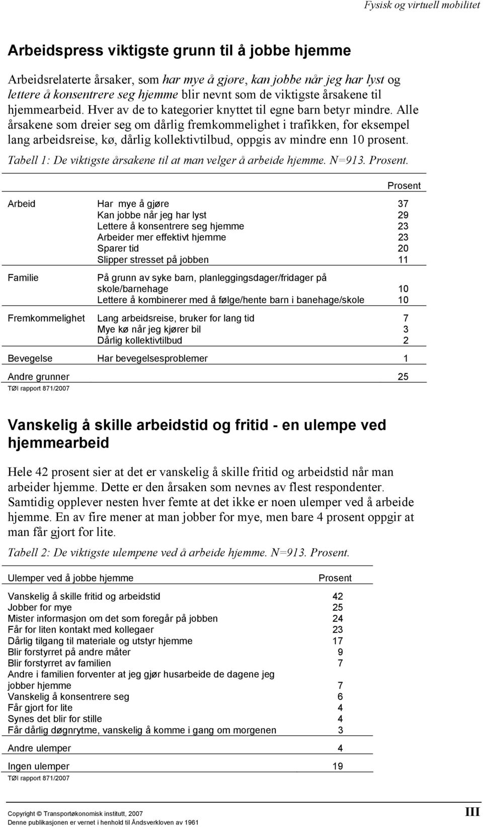 Alle årsakene som dreier seg om dårlig fremkommelighet i trafikken, for eksempel lang arbeidsreise, kø, dårlig kollektivtilbud, oppgis av mindre enn 10 prosent.