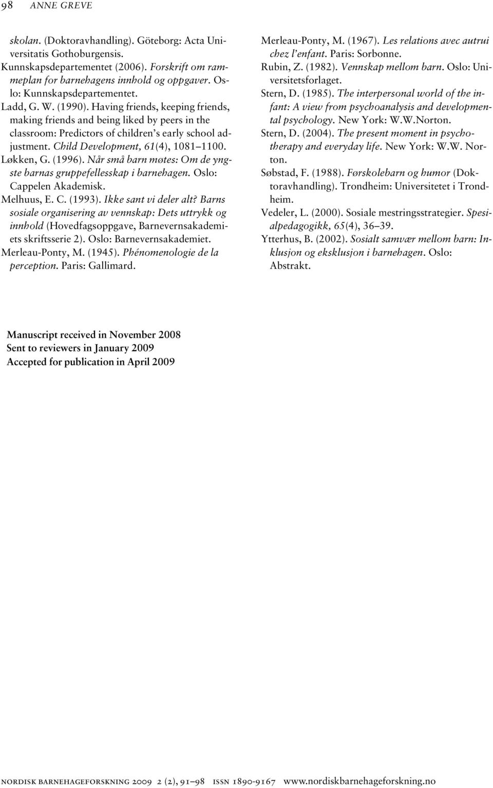 Child Development, 61(4), 1081 1100. Løkken, G. (1996). Når små barn møtes: Om de yngste barnas gruppefellesskap i barnehagen. Oslo: Cappelen Akademisk. Melhuus, E. C. (1993). Ikke sant vi deler alt?