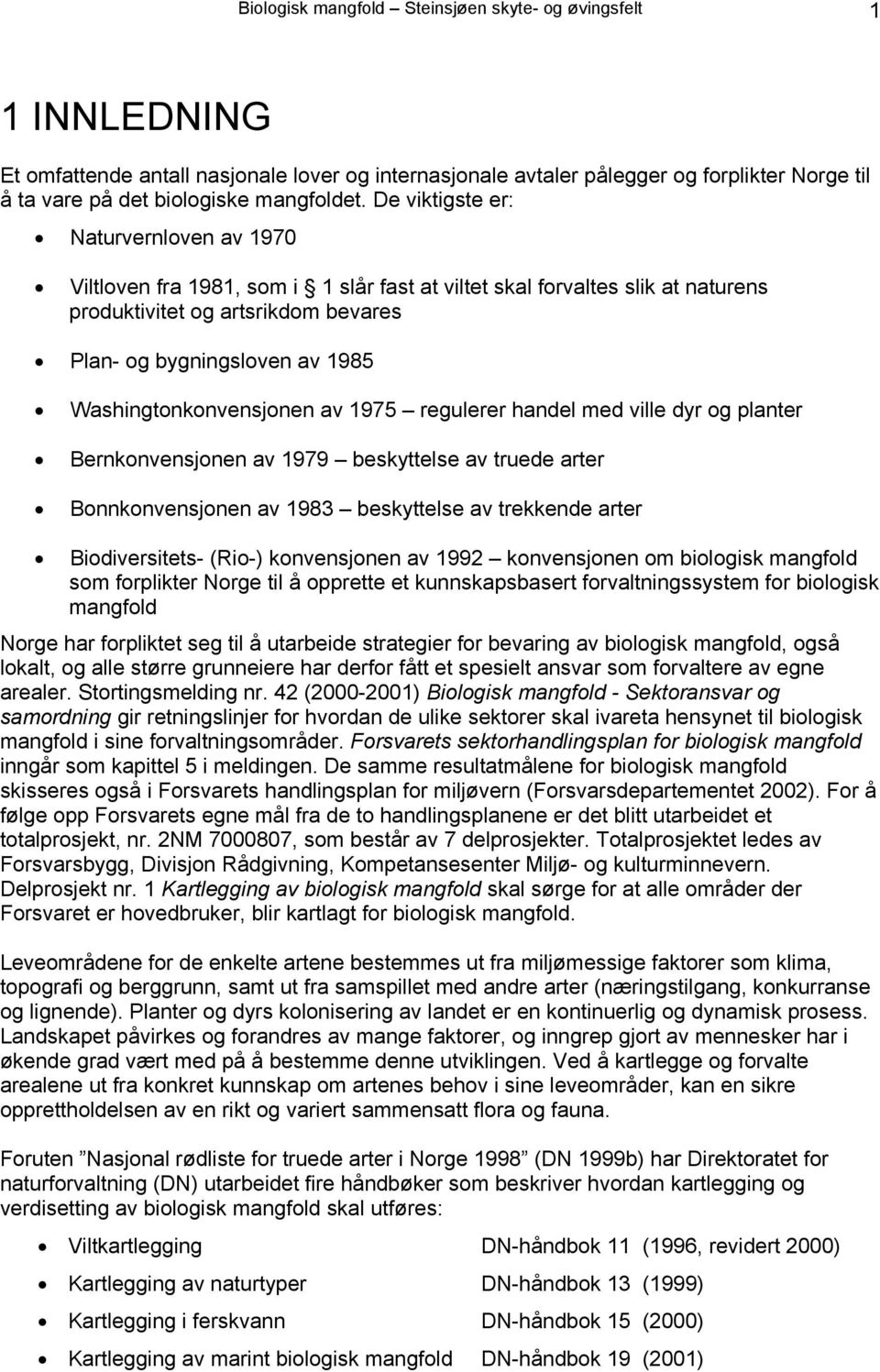 De viktigste er: Naturvernloven av 1970 Viltloven fra 1981, som i 1 slår fast at viltet skal forvaltes slik at naturens produktivitet og artsrikdom bevares Plan- og bygningsloven av 1985