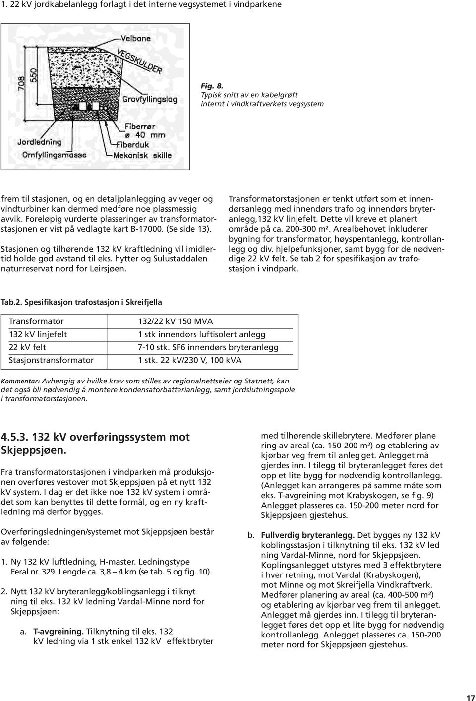 Foreløpig vurderte plasseringer av transformatorstasjonen er vist på vedlagte kart B-17000. (Se side 13). Stasjonen og tilhørende 132 kv kraftledning vil imidlertid holde god avstand til eks.