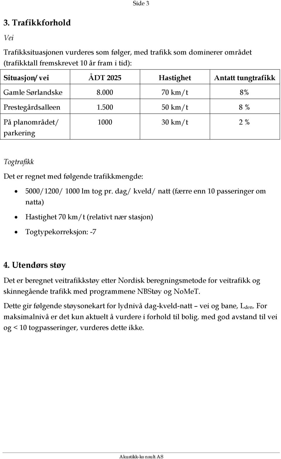 Sørlandske 8.000 70 km/t 8% Prestegårdsalleen 1.500 50 km/t 8 % På planområdet/ parkering 1000 30 km/t 2 % Togtrafikk Det er regnet med følgende trafikkmengde: 5000/1200/ 1000 lm tog pr.