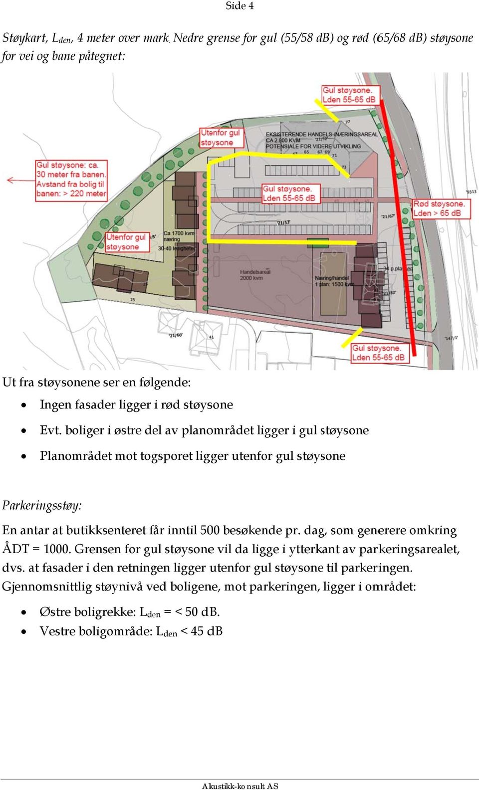 boliger i østre del av planområdet ligger i gul støysone s Planområdet mot togsporet ligger utenfor gul støysone Parkeringsstøy: En antar at butikksenteret får f inntil 500