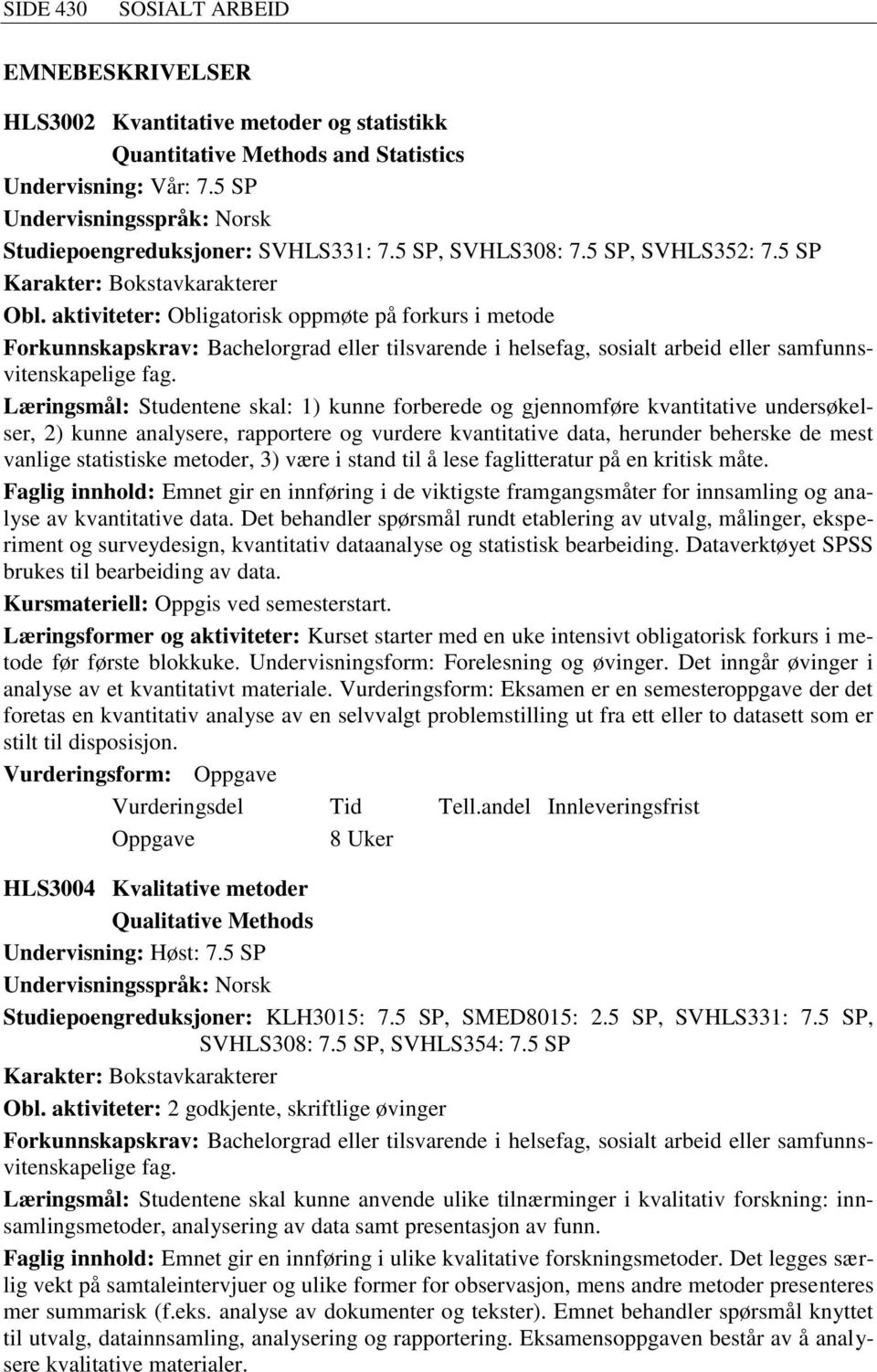 aktiviteter: Obligatorisk oppmøte på forkurs i metode Forkunnskapskrav: Bachelorgrad eller tilsvarende i helsefag, sosialt arbeid eller samfunnsvitenskapelige Læringsmål: Studentene skal: 1) kunne