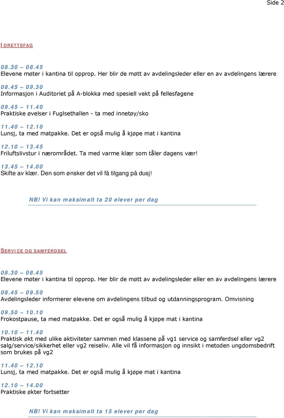 50 Avdelingsleder informerer elevene om avdelingens tilbud og utdanningsprogram. Omvisning 09.50 10.10 Frokostpause, ta med matpakke. Det er også mulig å kjøpe mat i kantina 10.10 11.