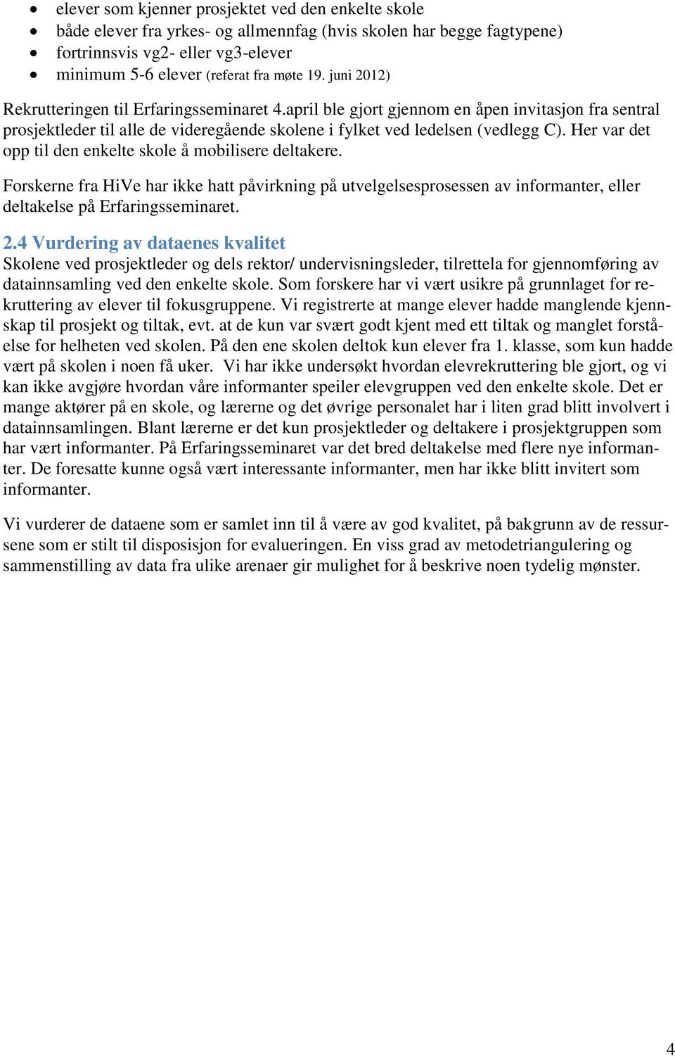 Her var det opp til den enkelte skole å mobilisere deltakere. Forskerne fra HiVe har ikke hatt påvirkning på utvelgelsesprosessen av informanter, eller deltakelse på Erfaringsseminaret. 2.