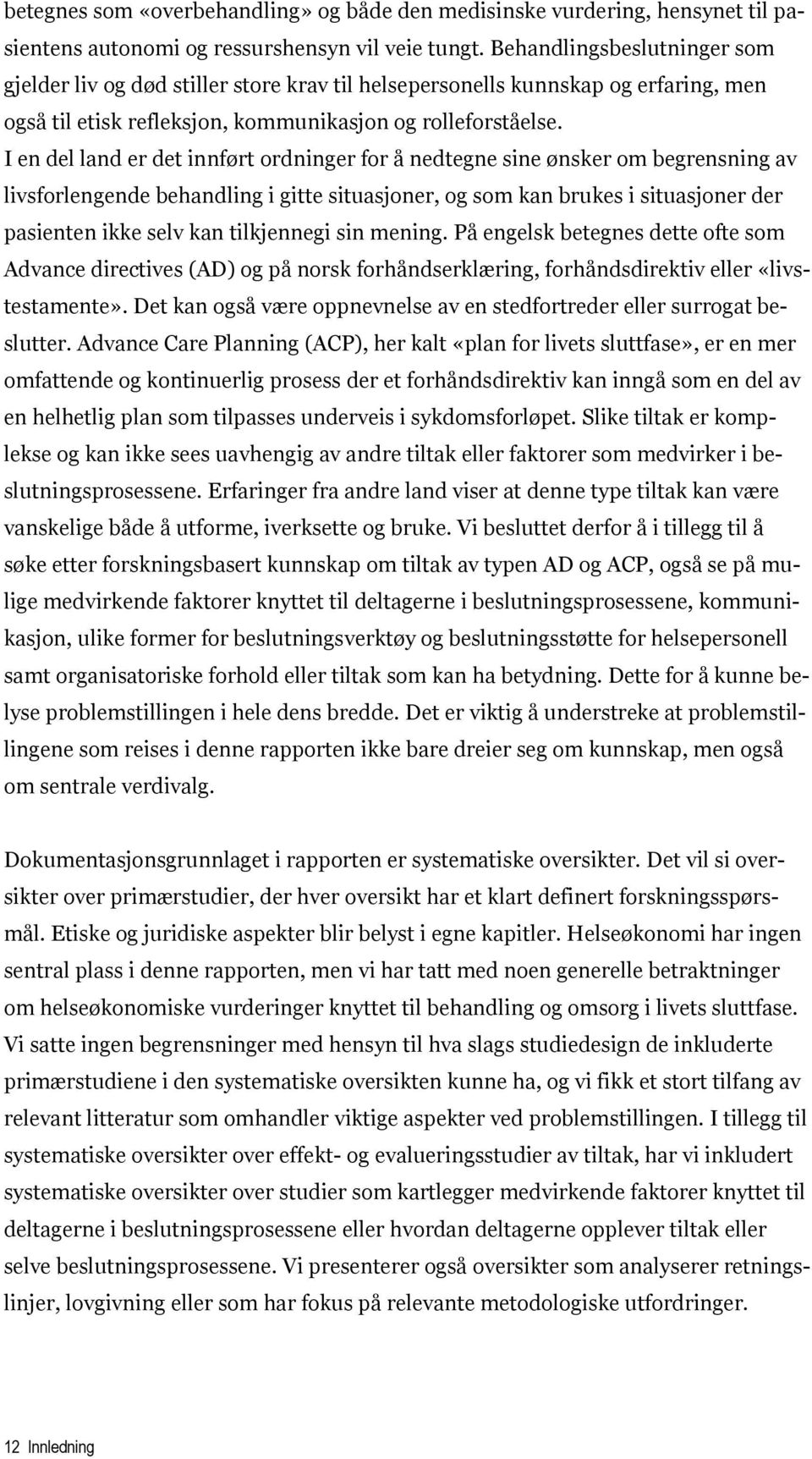 I en del land er det innført ordninger for å nedtegne sine ønsker om begrensning av livsforlengende behandling i gitte situasjoner, og som kan brukes i situasjoner der pasienten ikke selv kan