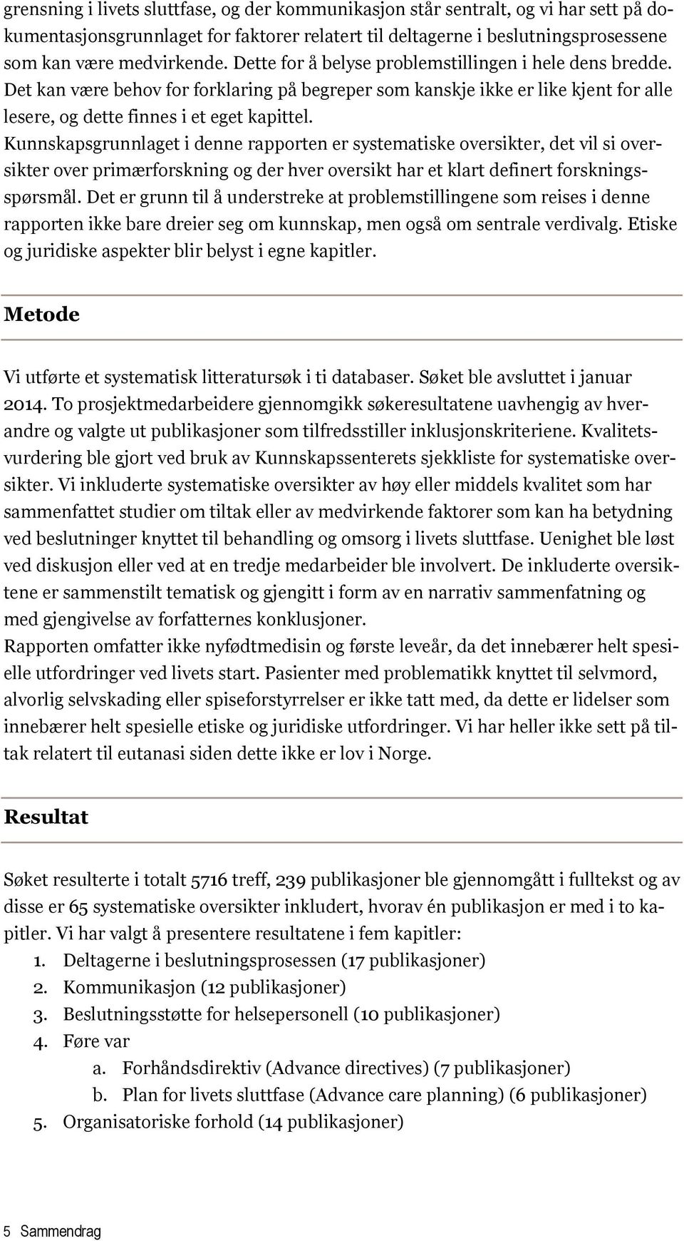 Kunnskapsgrunnlaget i denne rapporten er systematiske oversikter, det vil si oversikter over primærforskning og der hver oversikt har et klart definert forskningsspørsmål.