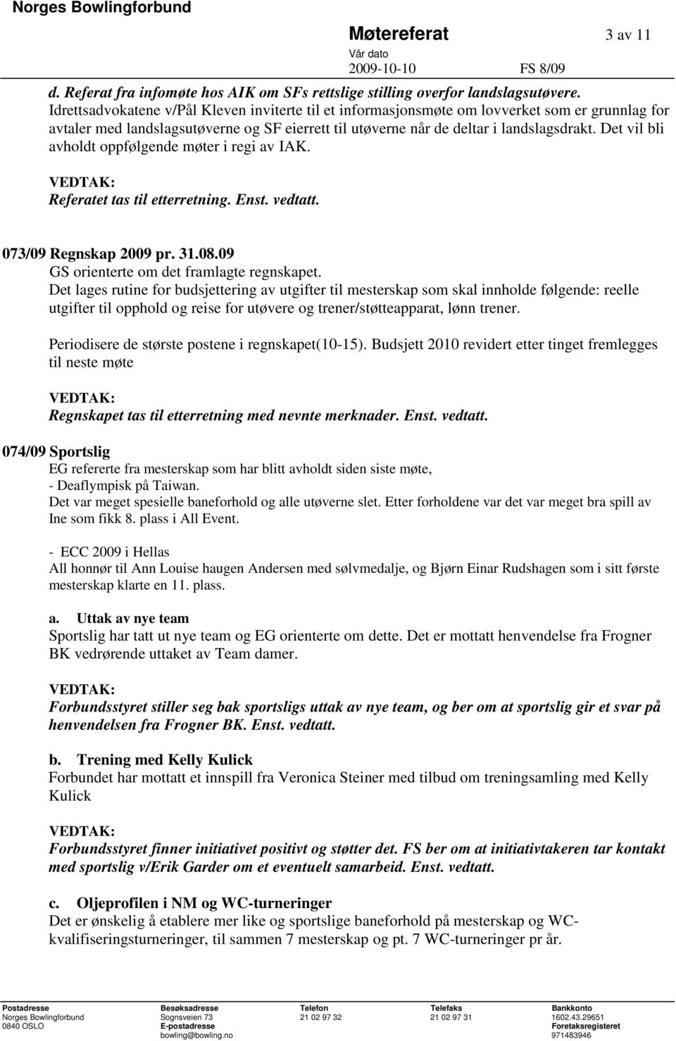 Det vil bli avholdt oppfølgende møter i regi av IAK. Referatet tas til etterretning. Enst. vedtatt. 073/09 Regnskap 2009 pr. 31.08.09 GS orienterte om det framlagte regnskapet.