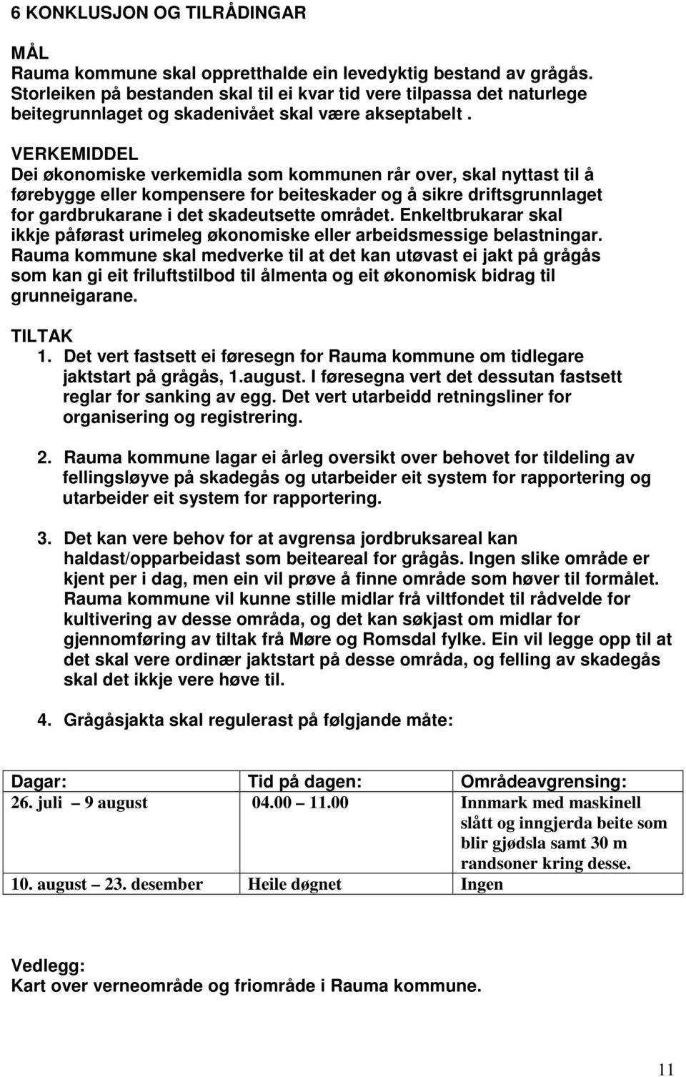 VERKEMIDDEL Dei økonomiske verkemidla som kommunen rår over, skal nyttast til å førebygge eller kompensere for beiteskader og å sikre driftsgrunnlaget for gardbrukarane i det skadeutsette området.