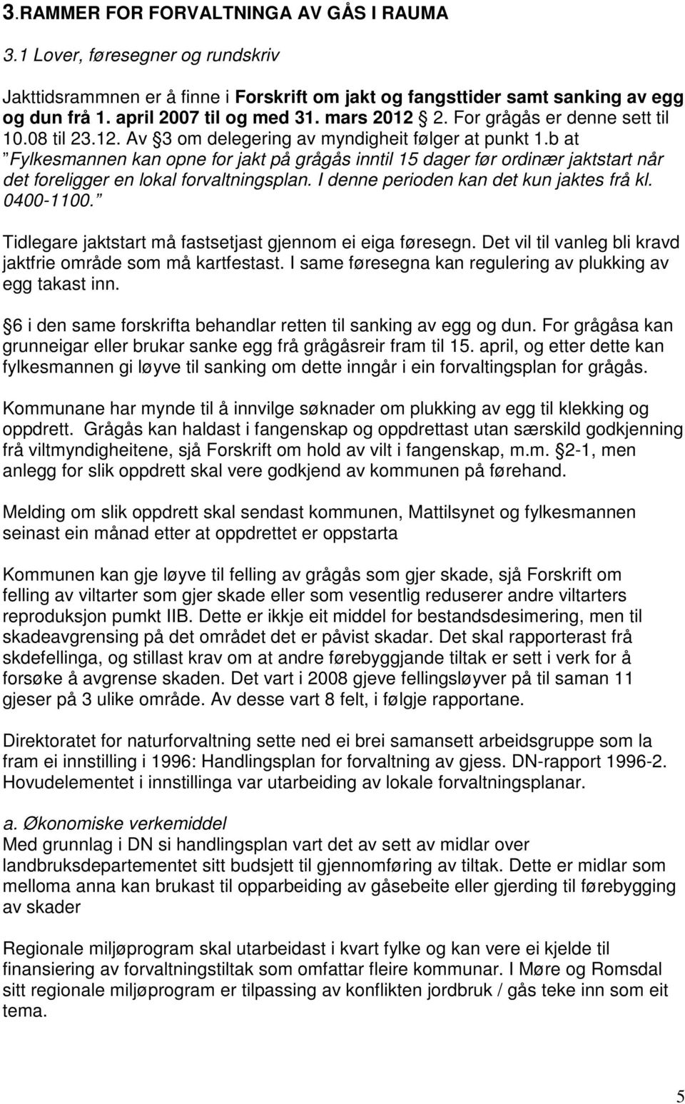 b at Fylkesmannen kan opne for jakt på grågås inntil 15 dager før ordinær jaktstart når det foreligger en lokal forvaltningsplan. I denne perioden kan det kun jaktes frå kl. 0400-1100.