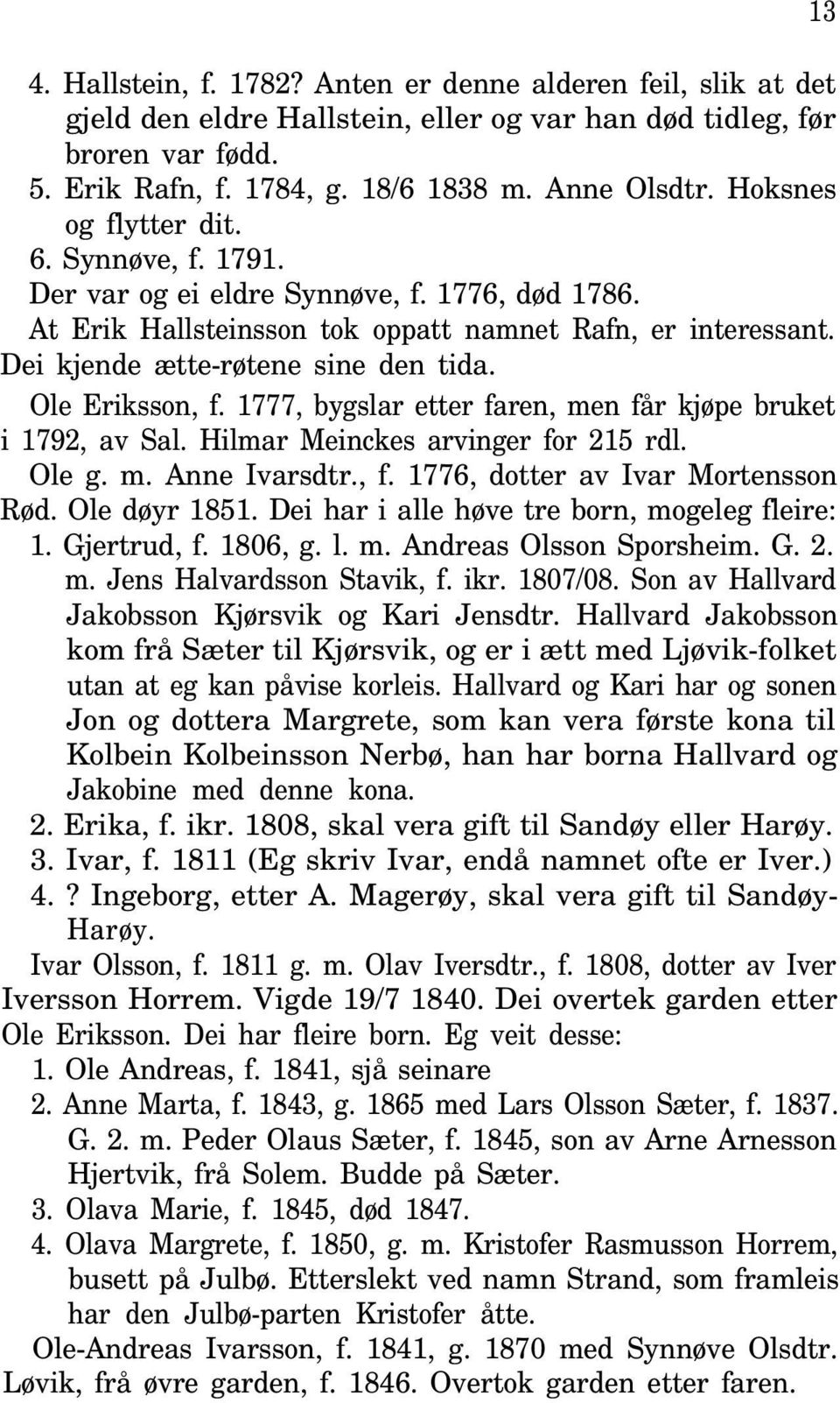 Ole Eriksson, f. 1777, bygslar etter faren, men får kjøpe bruket i 1792, av Sal. Hilmar Meinckes arvinger for 215 rdl. Ole g. m. Anne Ivarsdtr., f. 1776, dotter av Ivar Mortensson Rød. Ole døyr 1851.