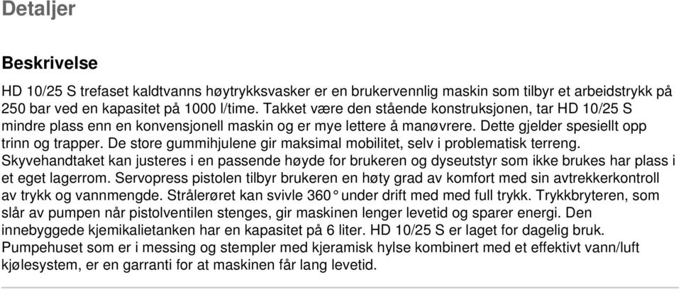 De store gummihjulene gir maksimal mobilitet, selv i problematisk terreng. Skyvehandtaket kan justeres i en passende høyde for brukeren og dyseutstyr som ikke brukes har plass i et eget lagerrom.