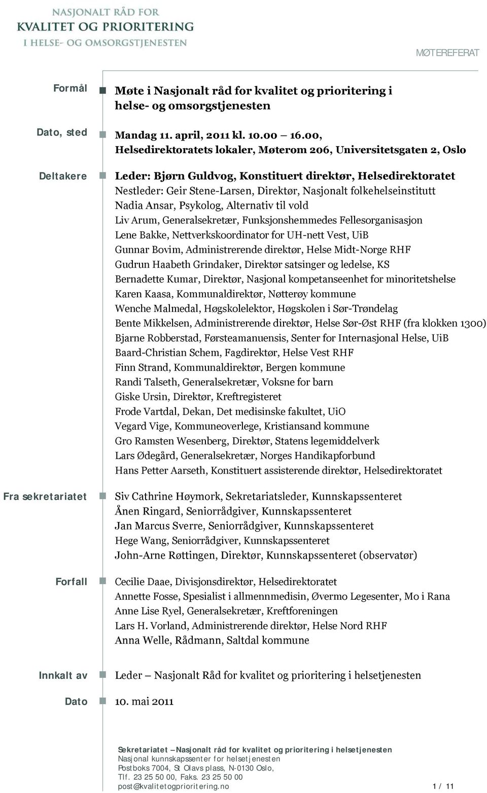 folkehelseinstitutt Nadia Ansar, Psykolog, Alternativ til vold Liv Arum, Generalsekretær, Funksjonshemmedes Fellesorganisasjon Lene Bakke, Nettverkskoordinator for UH-nett Vest, UiB Gunnar Bovim,