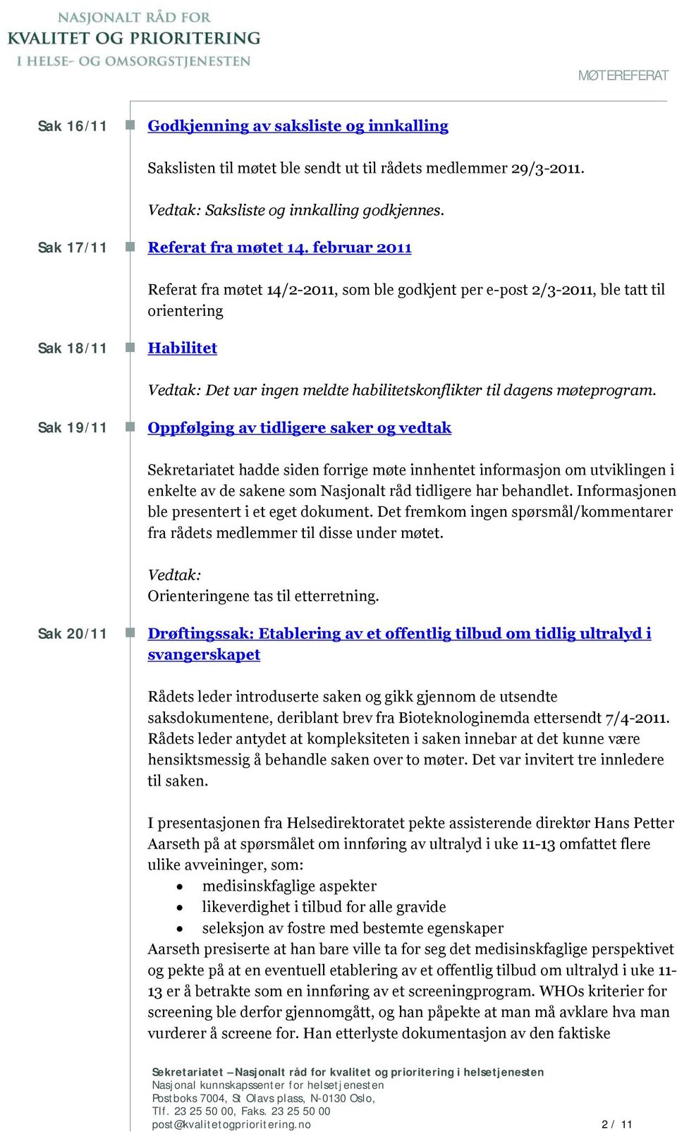 februar 2011 Sak 18/11 Habilitet Referat fra møtet 14/2-2011, som ble godkjent per e-post 2/3-2011, ble tatt til orientering Sak 19/11 Vedtak: Det var ingen meldte habilitetskonflikter til dagens