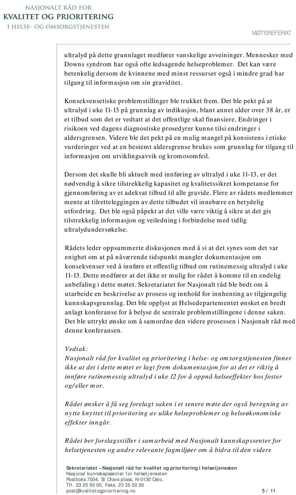 Det ble pekt på at ultralyd i uke 11-13 på grunnlag av indikasjon, blant annet alder over 38 år, er et tilbud som det er vedtatt at det offentlige skal finansiere.