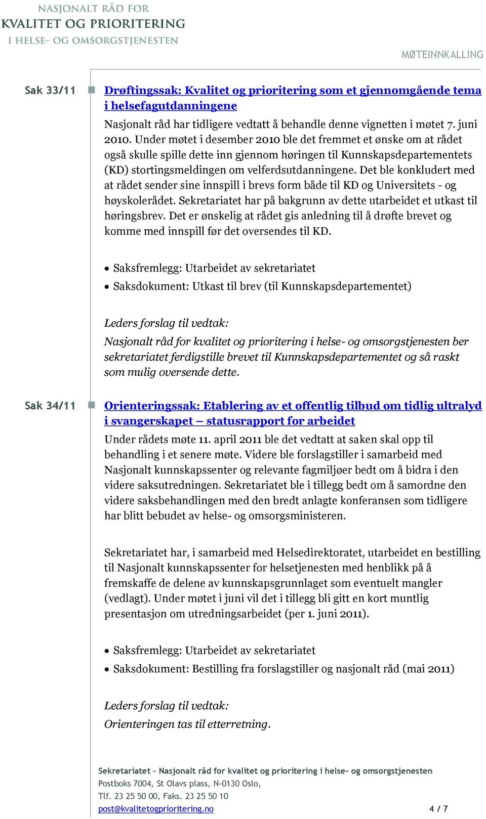 Det ble konkludert med at rådet sender sine innspill i brevs form både til KD og Universitets - og høyskolerådet. Sekretariatet har på bakgrunn av dette utarbeidet et utkast til høringsbrev.