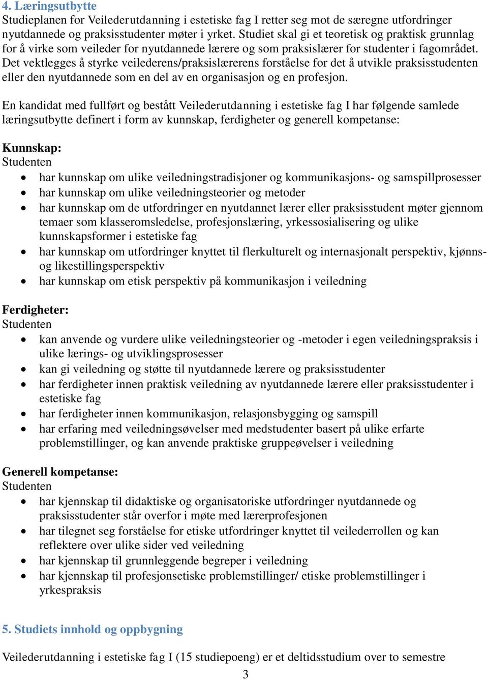 Det vektlegges å styrke veilederens/praksislærerens forståelse for det å utvikle praksisstudenten eller den nyutdannede som en del av en organisasjon og en profesjon.