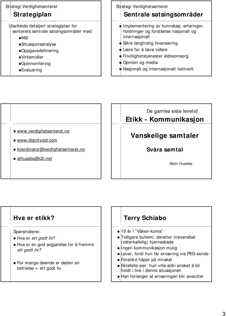 Frivillighetstjenester eldreomsorg Opinion og media Nasjonalt og internasjonalt nettverk De gamles siste levetid Etikk - Kommunikasjon www.verdighetsenteret.no www.dignityold.