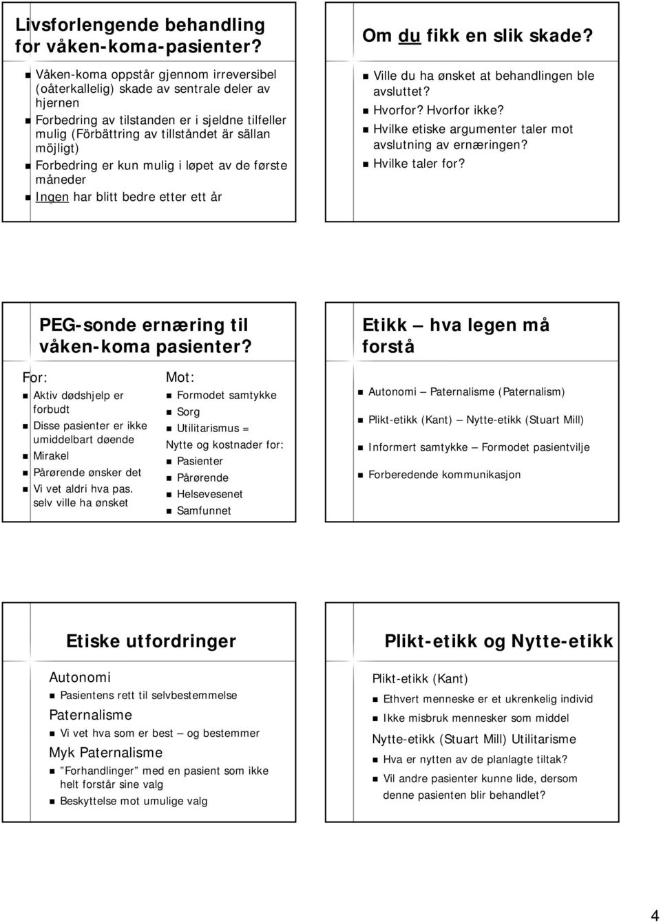 möjligt) Forbedring er kun mulig i løpet l av de første f måneder Ingen har blitt bedre etter ett år Om du fikk en slik skade? Ville du ha ønsket at behandlingen ble avsluttet? Hvorfor? Hvorfor ikke?