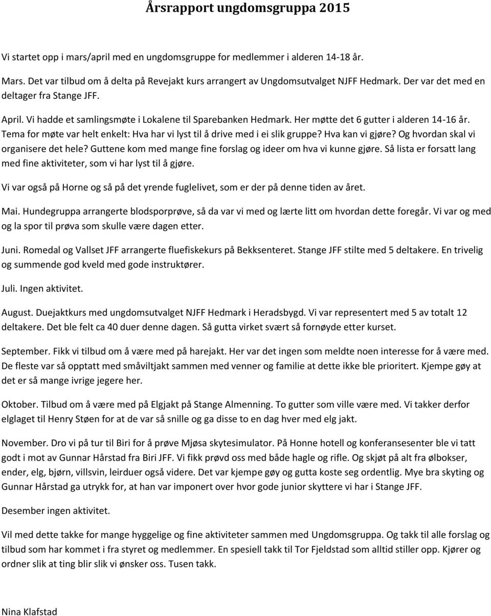 Her møtte det 6 gutter i alderen 14-16 år. Tema for møte var helt enkelt: Hva har vi lyst til å drive med i ei slik gruppe? Hva kan vi gjøre? Og hvordan skal vi organisere det hele?