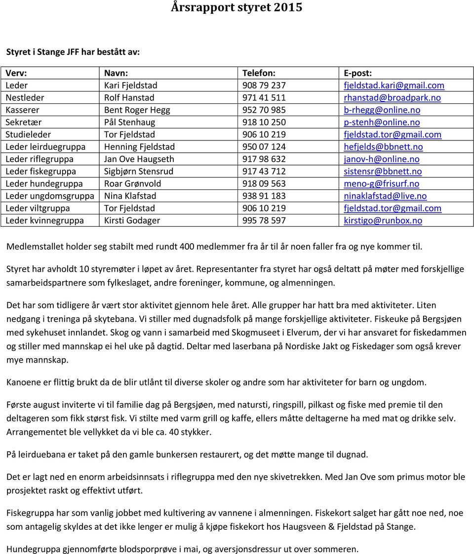 com Leder leirduegruppa Henning Fjeldstad 950 07 124 hefjelds@bbnett.no Leder riflegruppa Jan Ove Haugseth 917 98 632 janov-h@online.no Leder fiskegruppa Sigbjørn Stensrud 917 43 712 sistensr@bbnett.