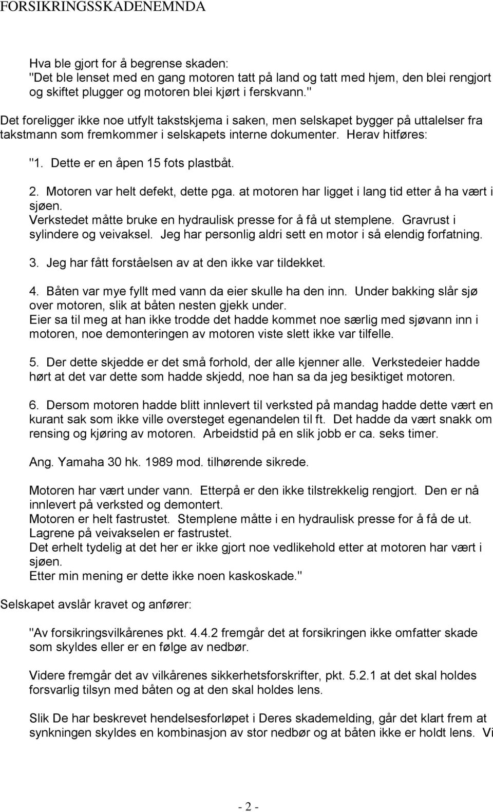 Dette er en åpen 15 fots plastbåt. 2. Motoren var helt defekt, dette pga. at motoren har ligget i lang tid etter å ha vært i sjøen. Verkstedet måtte bruke en hydraulisk presse for å få ut stemplene.