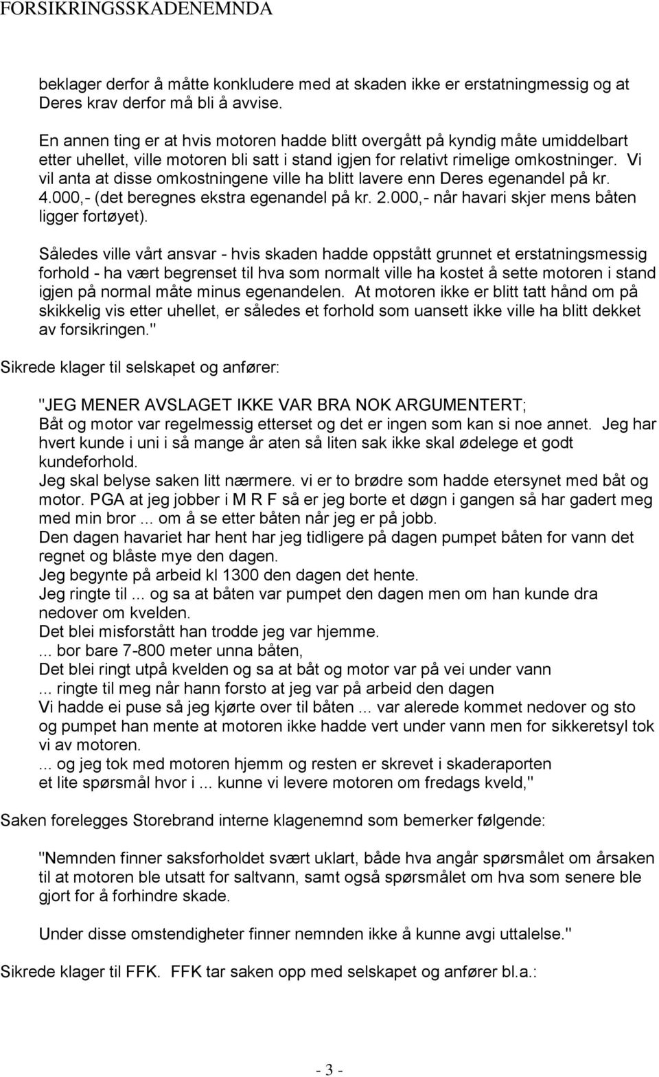 Vi vil anta at disse omkostningene ville ha blitt lavere enn Deres egenandel på kr. 4.000,- (det beregnes ekstra egenandel på kr. 2.000,- når havari skjer mens båten ligger fortøyet).