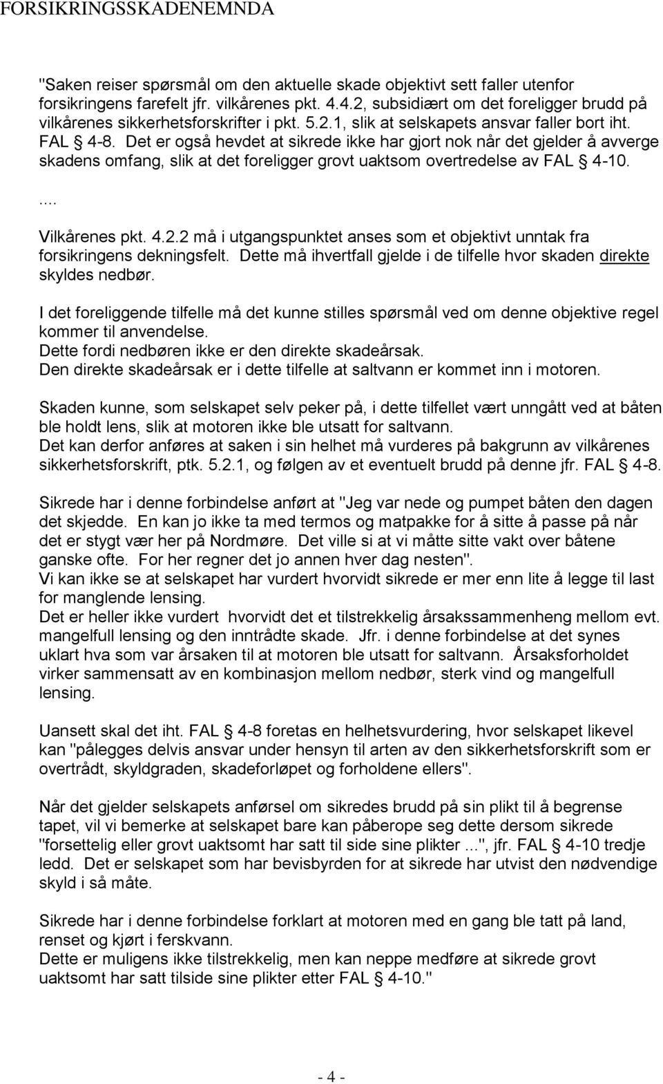 Det er også hevdet at sikrede ikke har gjort nok når det gjelder å avverge skadens omfang, slik at det foreligger grovt uaktsom overtredelse av FAL 4-10.... Vilkårenes pkt. 4.2.