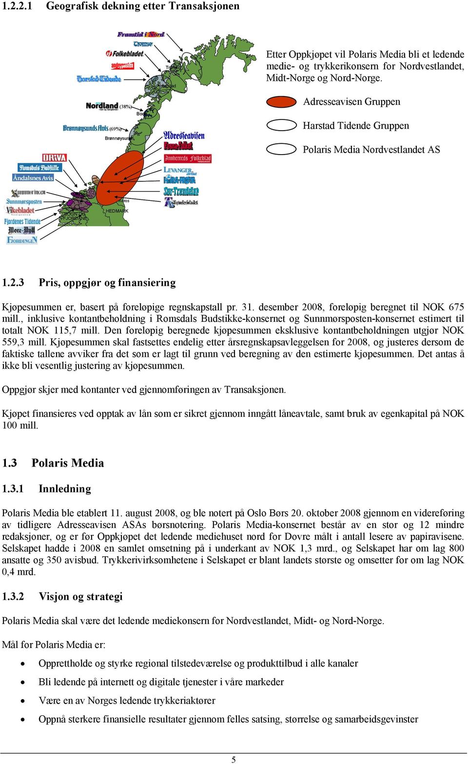 3 Pris, oppgjør og finansiering Kjøpesummen er, basert på foreløpige regnskapstall pr. 31. desember 2008, foreløpig beregnet til NOK 675 mill.